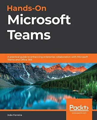 Hands-On Microsoft Teams: A practical guide to enhancing enterprise collaboratio
