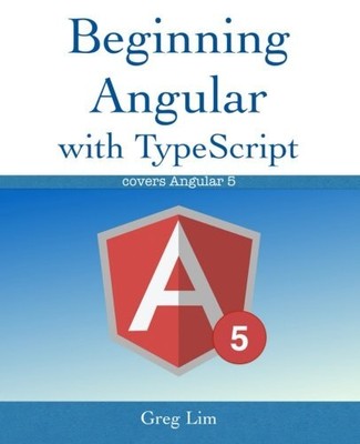 BEGINNING ANGULAR WITH TYPESCRIPT (UPDATED TO ANGULAR 5) By Greg Lim *Excellent*