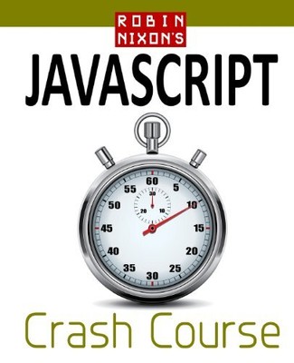 ROBIN NIXON'S JAVASCRIPT CRASH COURSE: LEARN JAVASCRIPT IN