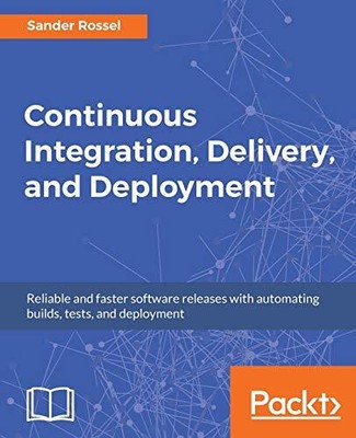 Continuous Integration, Delivery, and Deployment: Reliable and f