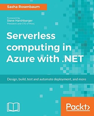 SERVERLESS COMPUTING IN AZURE WITH .NET: BUILD, TEST, AND By Sasha Rosenbaum