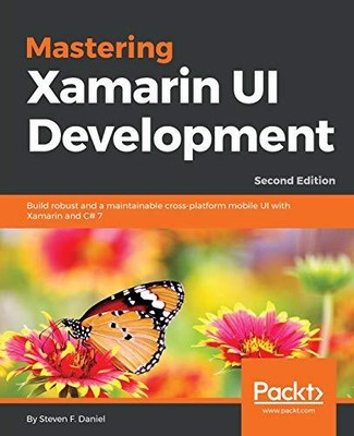 MASTERING XAMARIN UI DEVELOPMENT: BUILD ROBUST AND A By Steven F. Daniel
