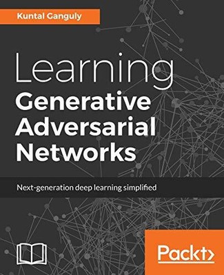 Learning Generative Adversarial Networks: Next-generation deep learning simp...