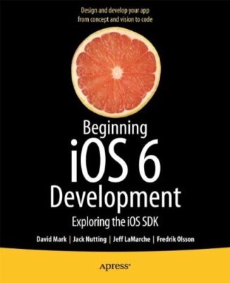 Beginning iOS 6 Development: Exploring the iOS SDK By David Mark