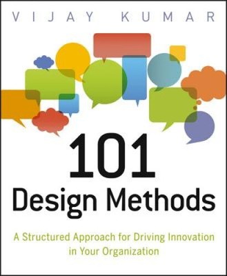 101 Design Methods - A Structured Approach for Driving Innovation in Your