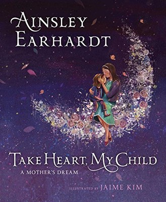 Take Heart, My Child: A Mother's Dream by Earhardt, Ainsley, Cristaldi, Kathryn