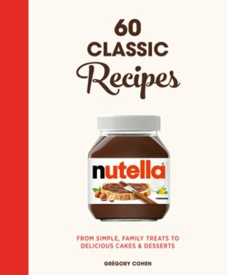 Nutella: 60 Classic Recipes: From simple, family treats to delicious cakes &