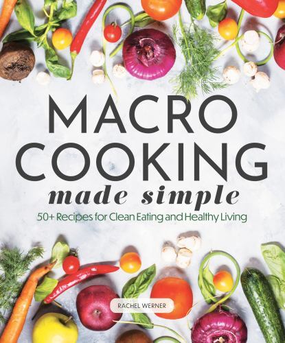 Macro Cooking Made Simple : 50+ Recipes for Clean Eating and Healthy ...