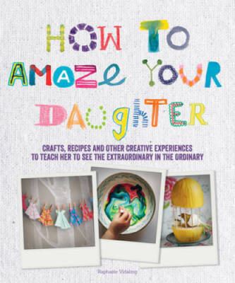 How to Amaze Your Daughter: Crafts, Recipes and Other Creative Experience - GOOD