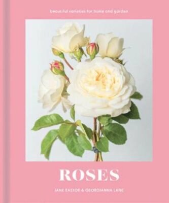Roses: Beautiful Varieties for Home and Garden by Jane Eastoe: New