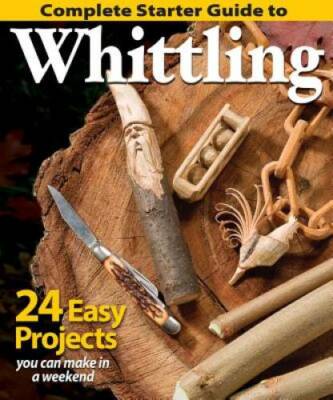 Complete Starter Guide to Whittling: 24 Easy Projects You Can Make in a W - GOOD