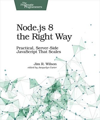 Node.js 8 the Right Way: Practical, Server-Side JavaScript That 