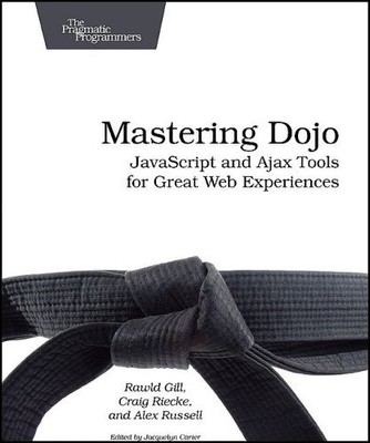 MASTERING DOJO: JAVASCRIPT AND AJAX TOOLS FOR GREAT WEB By Craig Riecke & Rawld