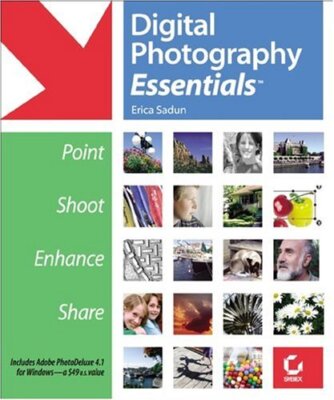 Digital Photography Essentials: Point, Shoot, Enhance, Share By 
