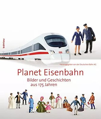 Planet Eisenbahn: Bilder und Geschichten aus 175 Jahren, Bohlau Verlag