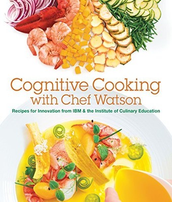 Cognitive Cooking with Chef Watson: Recipes for Innovation from IBM & the Insti