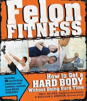 Felon Fitness: How to Get a Hard Body Without Doing Hard Time - Paperback - GOOD