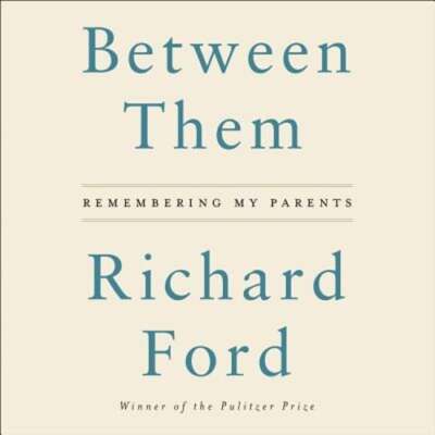 Between Them: Remembering My Parents by Richard Ford: New Audiobook