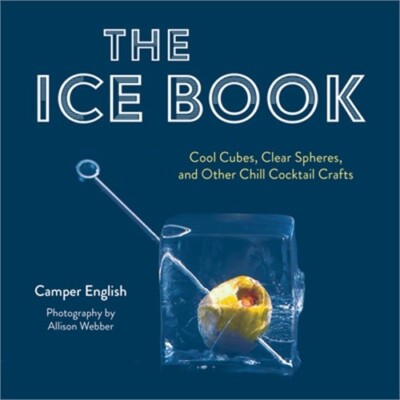 The Ice Book: Cool Cubes, Clear Spheres, and Other Chill Cocktail Crafts (Hardba