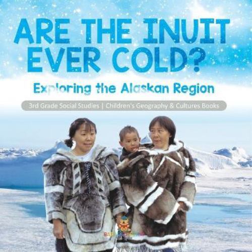 Are the Inuit Ever Cold? : Exploring the Alaskan Region 3rd Grade ...