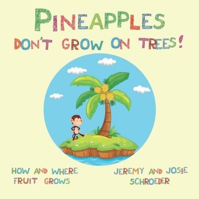 PINEAPPLES DON'T GROW ON TREES!: HOW AND WHERE FRUIT GROWS By Jeremy Schroeder