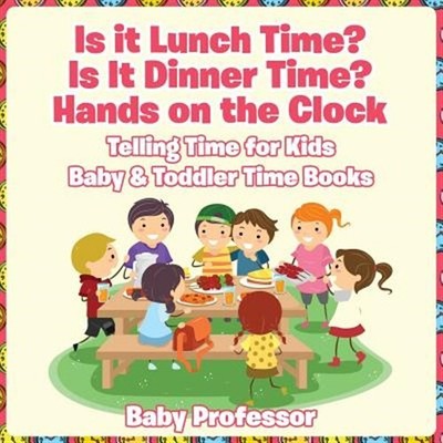 Is It Lunch Time? Is It Dinner Time? Hands on the Clock - Telling Time for Ki...