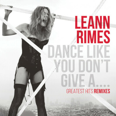 LeAnn Rimes - Dance Like You Don't Give A...Greatest Remixes [New CD] Alliance M