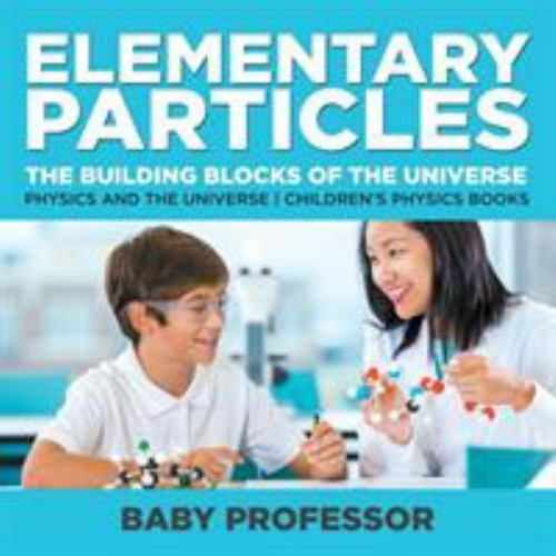 Elementary Particles : The Building Blocks of the Universe - Physics ...