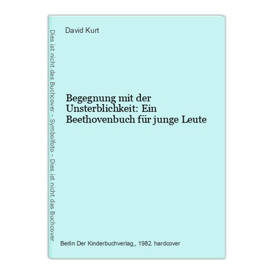 Begegnung mit der Unsterblichkeit: Ein Beethovenbuch für junge Leute Kurt, David