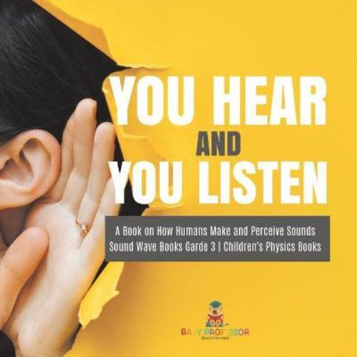You Hear and You Listen a Book on How Humans Make and Perceive Sounds ...