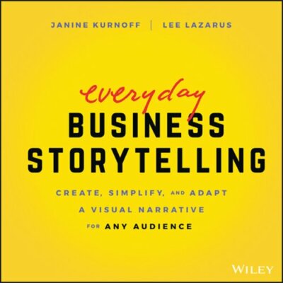 Everyday Business Storytelling: Create, Simplify, and Adapt a Visual Narrative