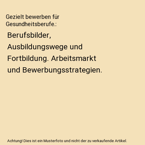 Gezielt Bewerben FÃ¼R Gesundheitsberufe.: Berufsbilder, Ausbildungswege Und Fort