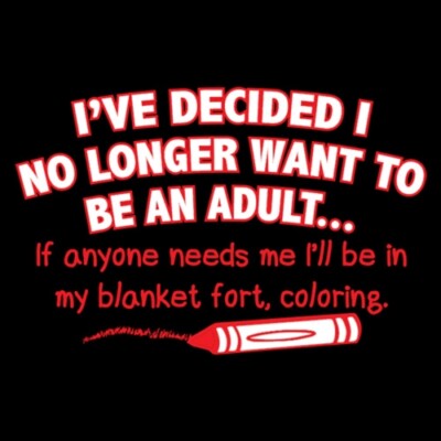 I've Decided I No Longer Want To Be An Adult...If Anyone Needs Me I'll Be In ...