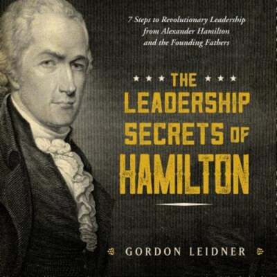 The Leadership Secrets of Hamilton: 7 Steps to Revolutionary Leadership from