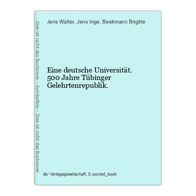 Eine deutsche Universität. 500 Jahre Tübinger Gelehrtenrepublik. Walter, Jens, J