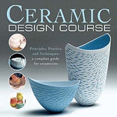 Ceramic Design Course: Principles, Practice, and Techniques: A Complete Course