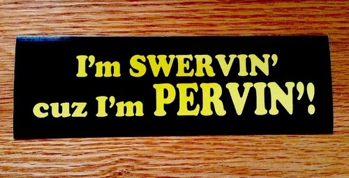 I'm SWERVIN cuz I'm PERVIN! Bumper Sticker! - Free Same Day Shipping!!!