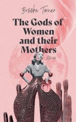 Brooke Turner The Gods of Women and their Mothers (Poche)