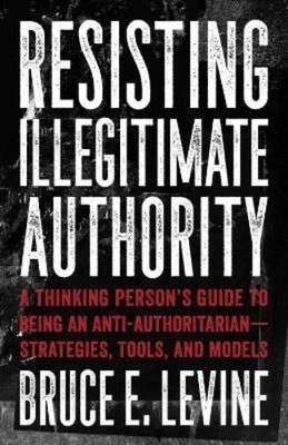 Bruce E. Levine Resisting Illegitimate Authority (Paperback)