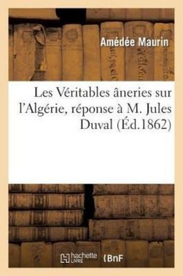 Les V?ritables ?neries Sur l'Alg?rie, R?ponse ? M  Jules Duval