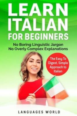 Learn Italian For Beginners: No Boring Linguistic Jargon  No Overly Complex...