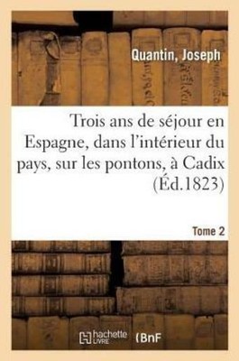 Trois ANS de S?jour En Espagne, Dans l'Int?rieur Du Pays, Sur Les Pontons, ...