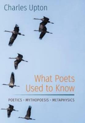 What Poets Used To Know: Poetics - Mythopoesis - Metaphysics
