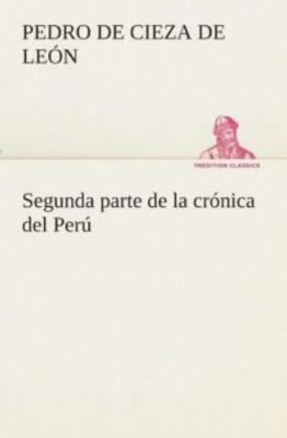 Segunda Parte De La Cr?Nica Del Per?, Que Trata Del Se?Orio De Los Incas Yu...