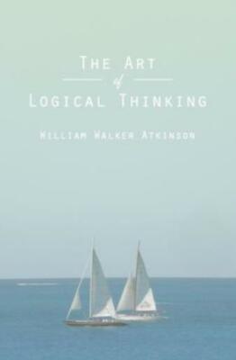 The Art Of Logical Thinking: Or The Laws Of Reasoning
