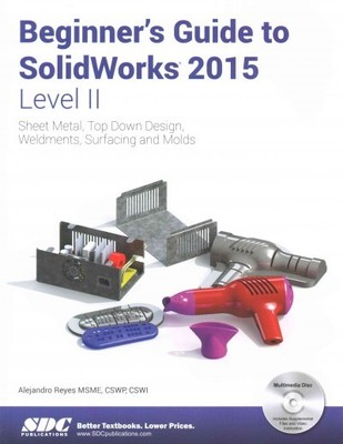 Beginner's Guide to Solidworks 2015 : Sheet Metal, Top Down Design, Weldments...