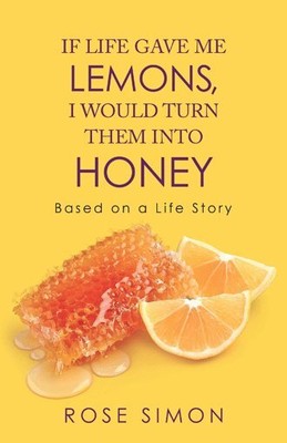 If Life Gave Me Lemons, I Would Turn Them into Honey : Based on a Life Story,...