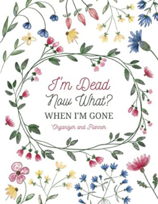 I'm Dead Now What? Sorry It's Your Problem Now When I'm Gone Organizer Planner