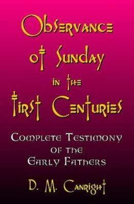 Observance Of Sunday In The First Centuries: The Complete Testimony Of The ...