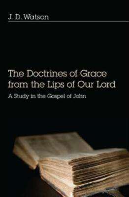 The Doctrines of Grace from the Lips of Our Lord: A Study in the Gospel of ...